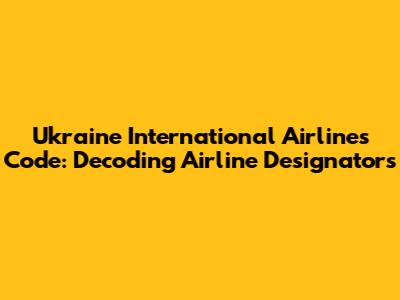 Ukraine International Airlines Code: Decoding Airline Designators