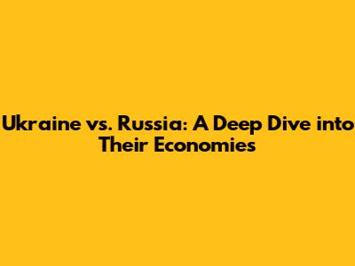Ukraine vs. Russia: A Deep Dive into Their Economies