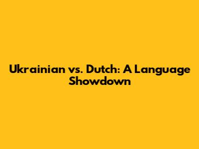 Ukrainian vs. Dutch: A Language Showdown