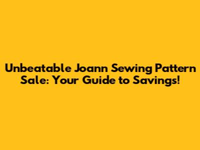 Unbeatable Joann Sewing Pattern Sale: Your Guide to Savings!