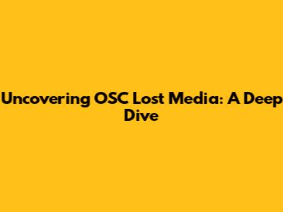 Uncovering OSC Lost Media: A Deep Dive