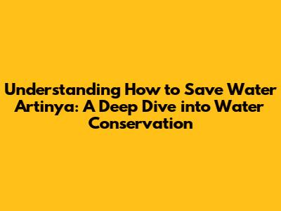 Understanding 'How to Save Water Artinya': A Deep Dive into Water Conservation