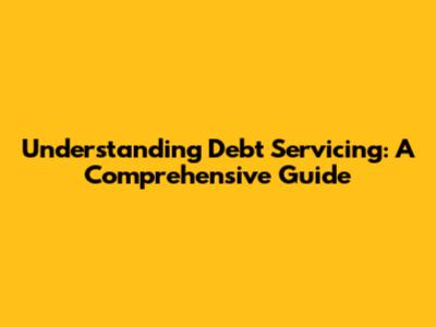 Understanding Debt Servicing: A Comprehensive Guide