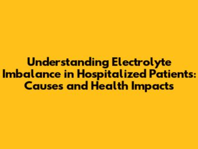 Understanding Electrolyte Imbalance in Hospitalized Patients: Causes and Health Impacts