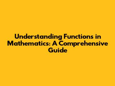 Understanding Functions in Mathematics: A Comprehensive Guide