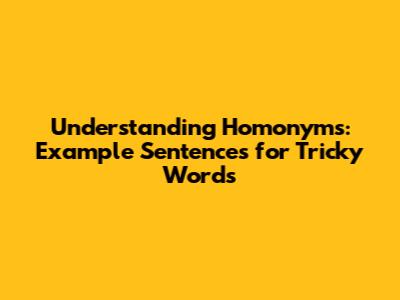 Understanding Homonyms: Example Sentences for Tricky Words