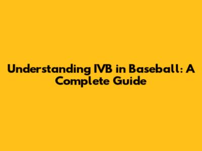 Understanding IVB in Baseball: A Complete Guide