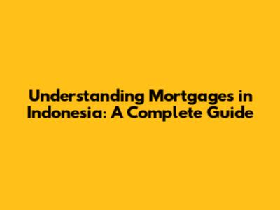 Understanding Mortgages in Indonesia: A Complete Guide