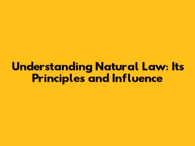 Understanding Natural Law: Its Principles and Influence