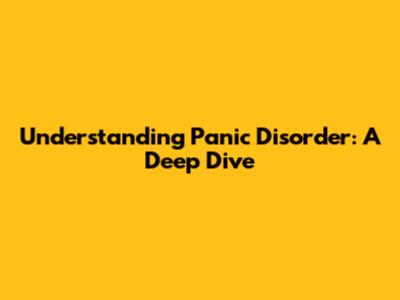 Understanding Panic Disorder: A Deep Dive