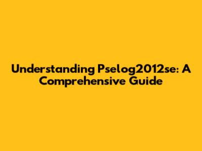 Understanding Pselog2012se: A Comprehensive Guide