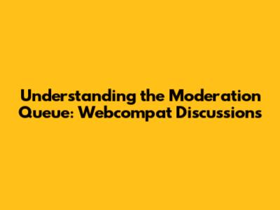 Understanding the Moderation Queue: Webcompat Discussions