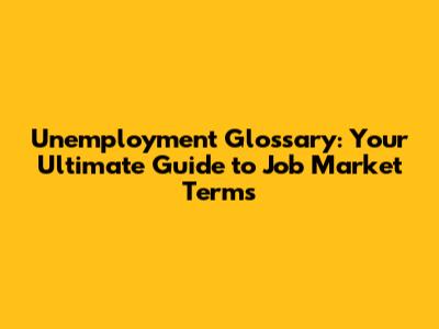 Unemployment Glossary: Your Ultimate Guide to Job Market Terms