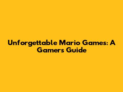 Unforgettable Mario Games: A Gamer's Guide