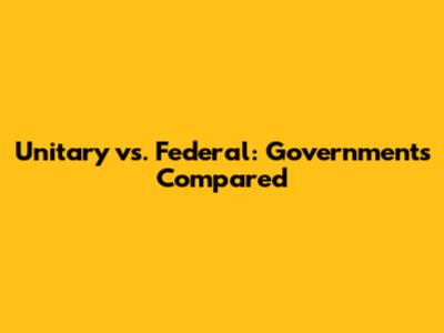 Unitary vs. Federal: Governments Compared