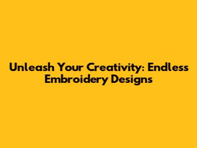 Unleash Your Creativity: Endless Embroidery Designs
