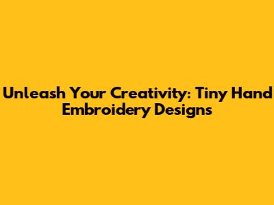 Unleash Your Creativity: Tiny Hand Embroidery Designs