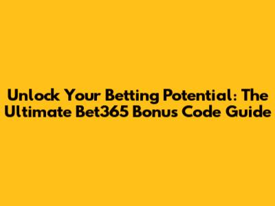 Unlock Your Betting Potential: The Ultimate Bet365 Bonus Code Guide