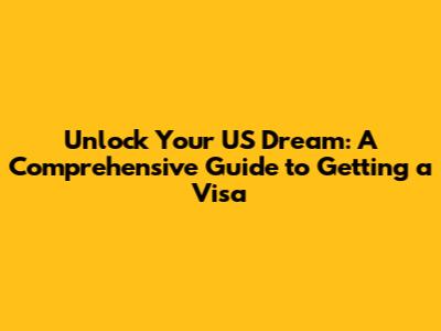 Unlock Your US Dream: A Comprehensive Guide to Getting a Visa