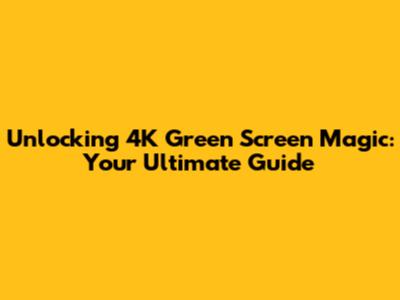Unlocking 4K Green Screen Magic: Your Ultimate Guide