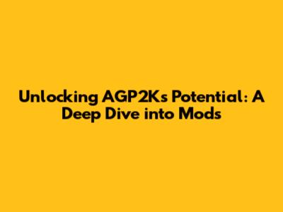 Unlocking AGP2K's Potential: A Deep Dive into Mods