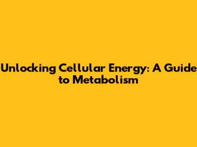 Unlocking Cellular Energy: A Guide to Metabolism