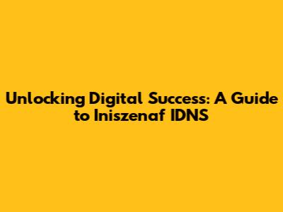 Unlocking Digital Success: A Guide to Iniszenaf IDNS