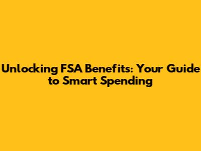 Unlocking FSA Benefits: Your Guide to Smart Spending