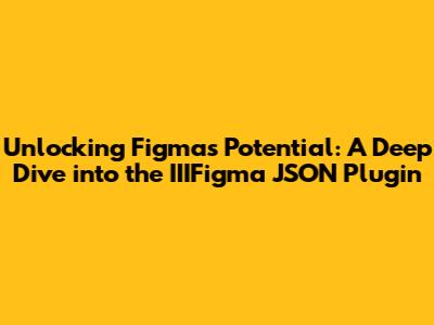 Unlocking Figma's Potential: A Deep Dive into the IIIFigma JSON Plugin