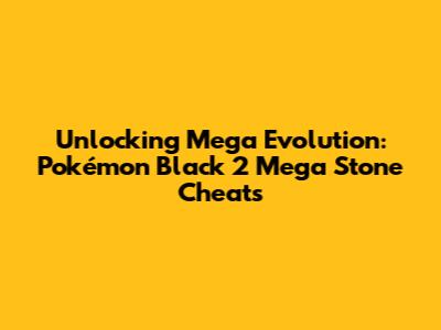 Unlocking Mega Evolution: Pokémon Black 2 Mega Stone Cheats