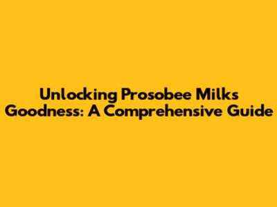 Unlocking Prosobee Milk's Goodness: A Comprehensive Guide