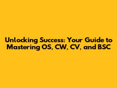 Unlocking Success: Your Guide to Mastering OS, CW, CV, and BSC