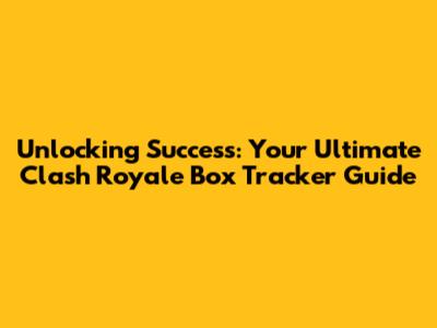 Unlocking Success: Your Ultimate Clash Royale Box Tracker Guide