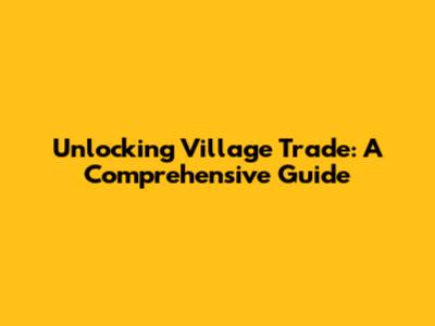 Unlocking Village Trade: A Comprehensive Guide