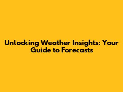 Unlocking Weather Insights: Your Guide to Forecasts