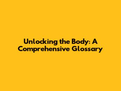 Unlocking the Body: A Comprehensive Glossary