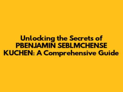 Unlocking the Secrets of PBENJAMIN SEBLMCHENSE KUCHEN: A Comprehensive Guide
