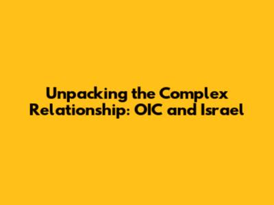 Unpacking the Complex Relationship: OIC and Israel