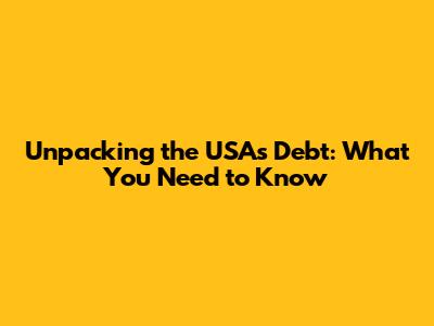 Unpacking the USA's Debt: What You Need to Know