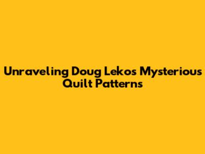 Unraveling Doug Leko's Mysterious Quilt Patterns