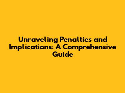 Unraveling Penalties and Implications: A Comprehensive Guide