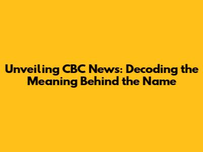 Unveiling CBC News: Decoding the Meaning Behind the Name