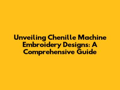Unveiling Chenille Machine Embroidery Designs: A Comprehensive Guide