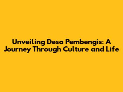 Unveiling Desa Pembengis: A Journey Through Culture and Life