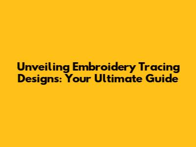 Unveiling Embroidery Tracing Designs: Your Ultimate Guide