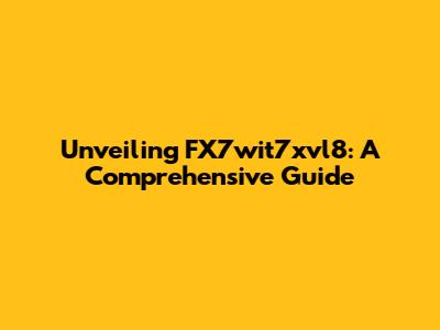 Unveiling FX7wit7xvl8: A Comprehensive Guide