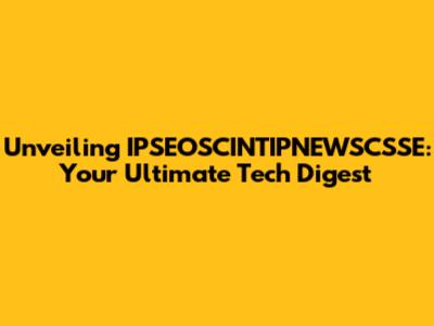 Unveiling IPSEOSCINTIPNEWSCSSE: Your Ultimate Tech Digest