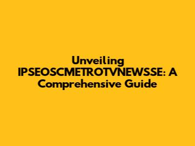 Unveiling IPSEOSCMETROTVNEWSSE: A Comprehensive Guide