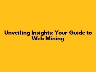 Unveiling Insights: Your Guide to Web Mining
