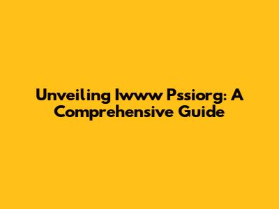 Unveiling Iwww Pssiorg: A Comprehensive Guide